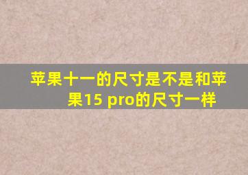 苹果十一的尺寸是不是和苹果15 pro的尺寸一样